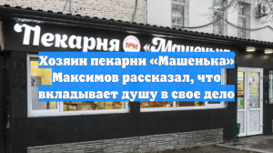 Хозяин пекарни «Машенька» Максимов рассказал, что вкладывает душу в свое дело