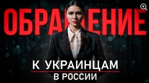 ОБРАЩЕНИЕ К УКРАИНЦАМ ЖИВУЩИМ В РОССИИ