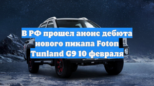 В РФ прошел анонс дебюта нового пикапа Foton Tunland G9 10 февраля