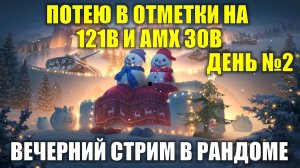 Путь к отметкам на 121В и АМХ 30 В День №2 - Вечерний стрим в рандоме #tanksblitz