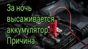 Аккумулятор разряжается за ночь? Или после небольшого простоя, решим проблему!