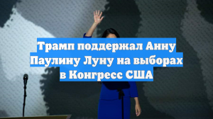 Трамп поддержал Анну Паулину Луну на выборах в Конгресс США