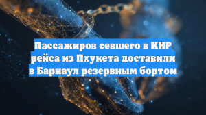 Пассажиров севшего в КНР рейса из Пхукета доставили в Барнаул резервным бортом