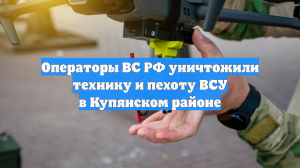 Операторы ВС РФ уничтожили технику и пехоту ВСУ в Купянском районе