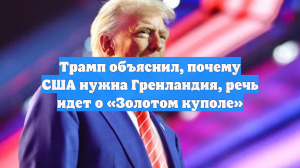 Трамп объяснил, почему США нужна Гренландия, речь идет о «Золотом куполе»