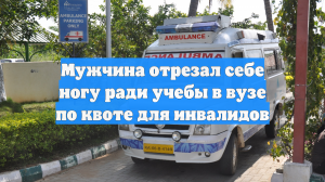 Мужчина отрезал себе ногу ради учебы в вузе по квоте для инвалидов