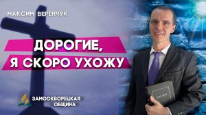 ДОРОГИЕ, я скоро УХОЖУ / Максим Веренчук || Христианские проповеди АСД