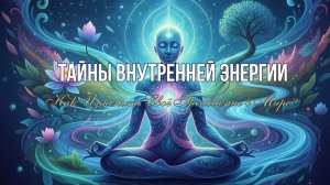 ТАЙНЫ ВНУТРЕННЕЙ ЭНЕРГИИ  Как изменить своё проявления в мире?