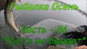 Рыбалка Осень. Часть - 86. "Пусто не бывает".