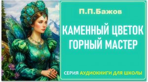 «КАМЕННЫЙ ЦВЕТОК» и «ГОРНЫЙ МАСТЕР». Сказы П.П. Бажова. Аудиокнига