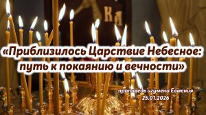 «Приблизилось Царствие Небесное: путь к покаянию и вечности» - проповедь игумена Евмения 25.01.2026