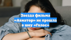 Звезда фильма «Авиатор» не прошла в шоу «Голос»