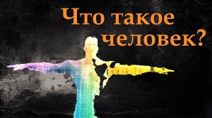 Что такое человек? Кто он?  Вы не знаете кто вы.