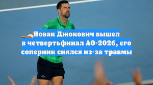 Новак Джокович вышел в четвертьфинал AO-2026, его соперник снялся из-за травмы