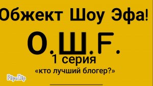 О.Ш.F.    1 серия «Кто лучший блогер?»