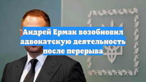Андрей Ермак возобновил адвокатскую деятельность после перерыва