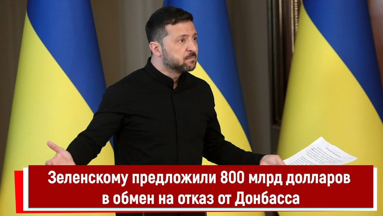 Зеленскому предложили 800 млрд долларов в обмен на отказ от Донбасса смотреть онлайн