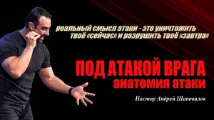 Уничтожить твоё «сейчас» и разрушить твоё завтра. Под атакой врага.Анатомия атаки.Пастор А.Шаповалов