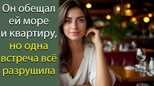 Он обещал ей море и квартиру, но одна встреча всё разрушила