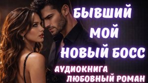 АУДИОКНИГА: БЫВШИЙ. МОЙ НОВЫЙ БОСС: СЛУШАТЬ ЛЮБОВНЫЙ РОМАН