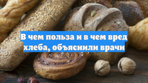 В чем польза и в чем вред хлеба, объяснили врачи