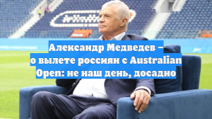Александр Медведев – о вылете россиян с Australian Open: не наш день, досадно