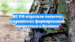 Российские военные отразили попытку ВСУ прорваться в Купянск