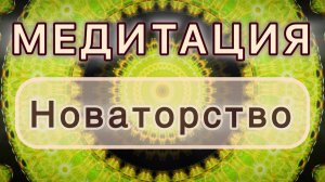 Новаторство. Трансформационная МЕДИТАЦИЯ. Высокие вибрации.