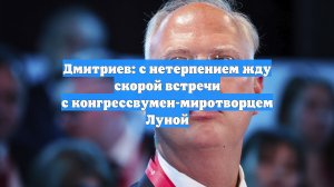 Дмитриев: с нетерпением жду скорой встречи с конгрессвумен США Луной