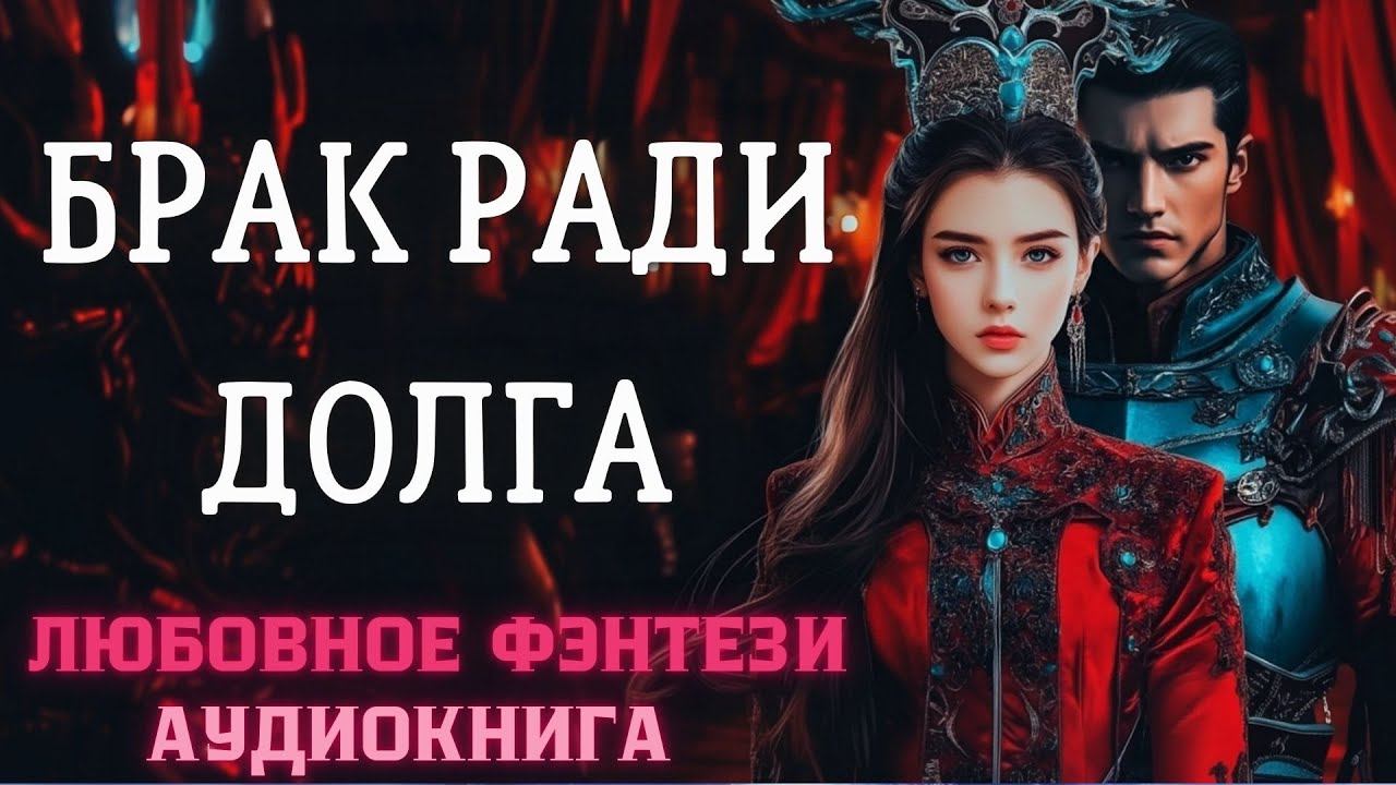 АУДИОКНИГА ЛЮБОВНОЕ ФЭНТЕЗИ: БРАК РАДИ ДОЛГА СЛУШАТЬ смотреть онлайн