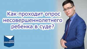 Как проходит опрос несовершеннолетнего ребенка в суде (определение места жительства детей)?