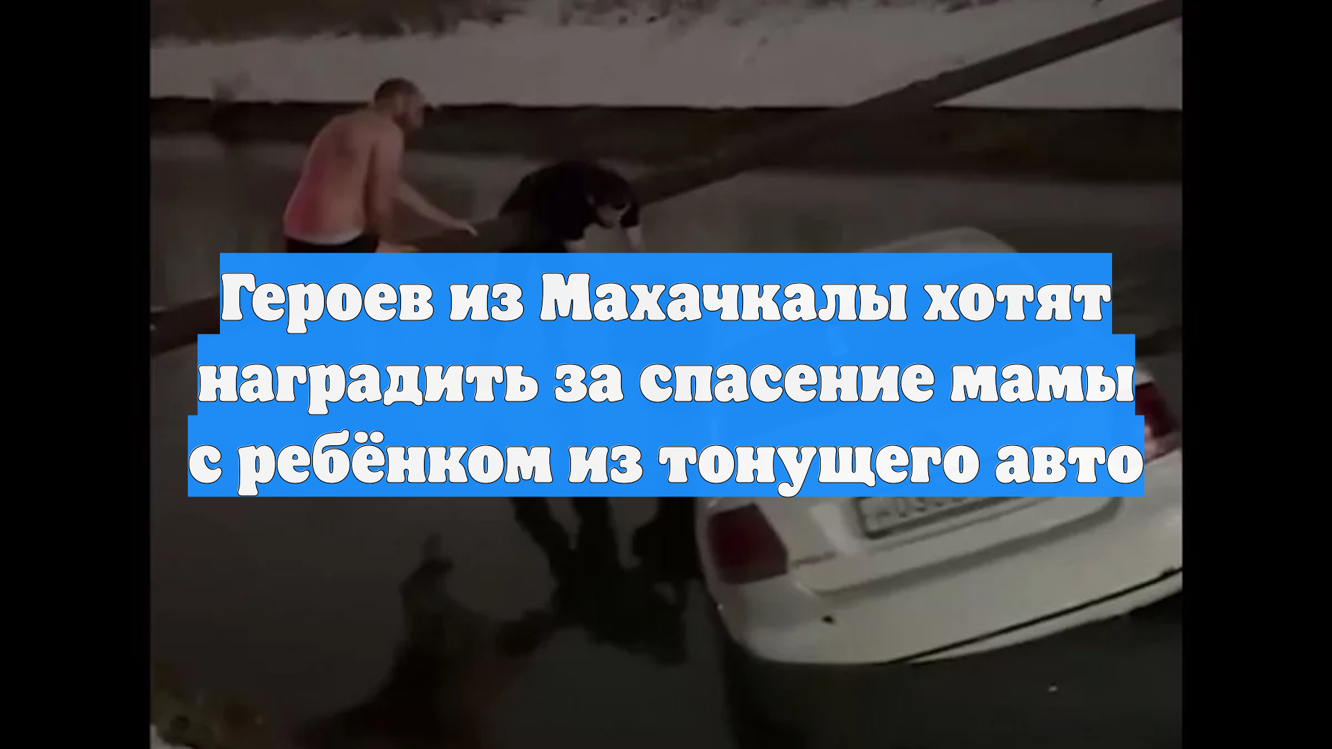 Героев из Махачкалы хотят наградить за спасение мамы с ребёнком из тонущего авто смотреть онлайн