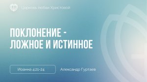 Поклонение - ложное и истинное | Иоанна 4:21-24 | Александр Гуртаев