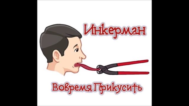 Инкерман - Вовремя Прикусить