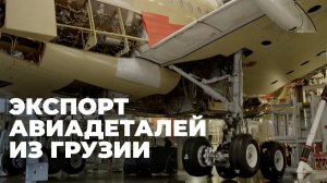 Грузия наращивает экспорт авиадеталей на фоне восстановления мировой авиации