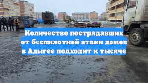 Количество пострадавших от беспилотной атаки домов в Адыгее подходит к тысяче