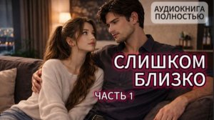СЛИШКОМ БЛИЗКО | ЧАСТЬ 1 | АУДИОКНИГА ПОЛНОСТЬЮ | ЛЮБОВНЫЙ РОМАН