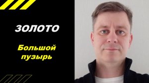 ЗОЛОТО - большой пузырь?!