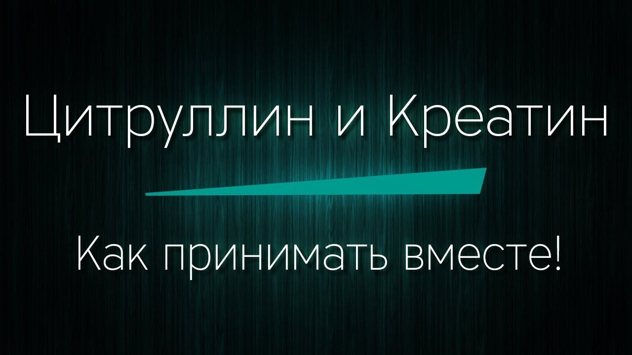 ЦИТРУЛЛИН и КРЕАТИН - как принимать вместе!