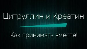 ЦИТРУЛЛИН и КРЕАТИН - как принимать вместе!