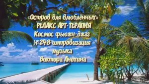 МУЗЫКА РЕЛАКС АРТ-ТЕРАПИЯ «Остров для влюблённых» №248 Space Fusion Jazz ИМПРОВИЗАЦИИ Виктор Анохин