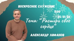 Воскресное служение//Александр Лифанов "Расширь свое сердце"// 25.01.2026