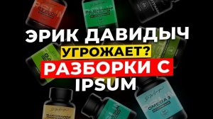 IPSUM | ЭРИК ДАВИДЫЧ УГРОЖАЕТ? | СУДЫ | ТРЕБУЮТ УДАЛИТЬ РОЛИК? | В ЧЁМ КОНФЛИКТ | РАЗБОРКИ С ИПСУМ