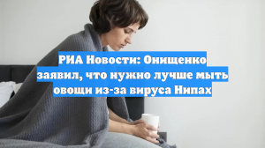 Онищенко призвал россиян к осторожности в поездках на фоне вируса Нипах