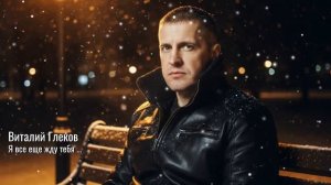 Виталий Глеков – Я все еще жду тебя | Песня про незабытую любовь 😎 Новинки Музыки
