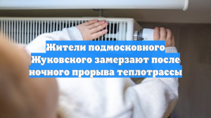 Жители подмосковного Жуковского замерзают после ночного прорыва теплотрассы