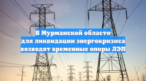 В Мурманской области для ликвидации энергокризиса возводят временные опоры ЛЭП