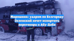 Мирошник: ударом по Белгороду Зеленский хочет испортить переговоры в Абу-Даби