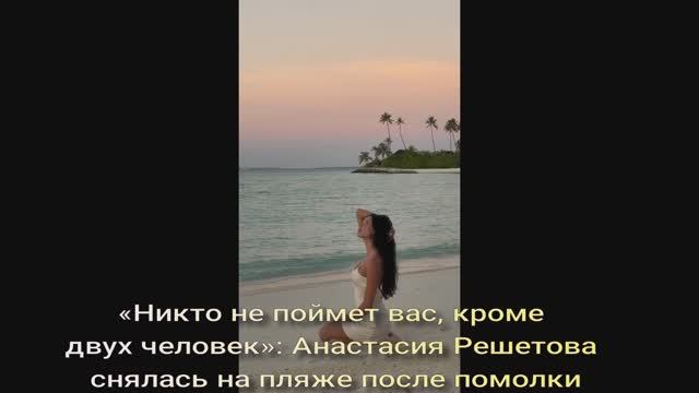 «Никто не поймет вас, кроме двух человек»: Анастасия Решетова снялась на пляже смотреть онлайн