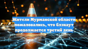 Жители Мурманской области пожаловались, что блэкаут продолжается третий день